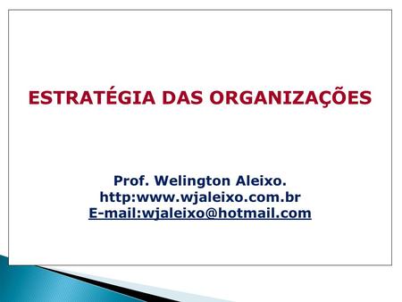 ESTRATÉGIA DAS ORGANIZAÇÕES Prof. Welington Aleixo.
