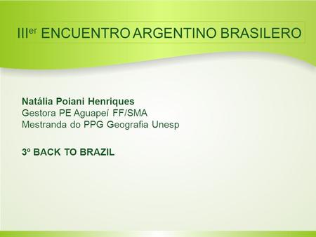 Natália Poiani Henriques Gestora PE Aguapeí FF/SMA Mestranda do PPG Geografia Unesp 3º BACK TO BRAZIL III er ENCUENTRO ARGENTINO BRASILERO.