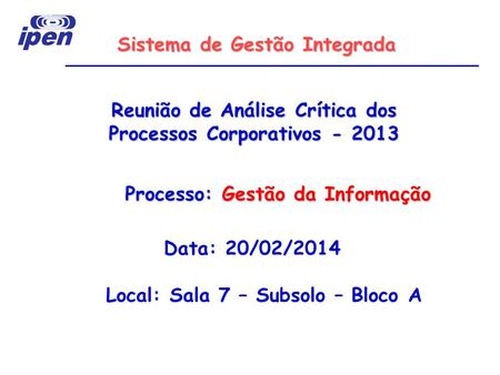 Reunião de Análise Crítica dos Processos Corporativos Data: 20/02/2014 Local: Sala 7 – Subsolo – Bloco A Sistema de Gestão Integrada Processo: Gestão.