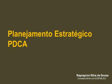 Planejamento Estratégico PDCA Raynayron Silva de Sousa Consultor Ad Hoc do GESPUBLICA.