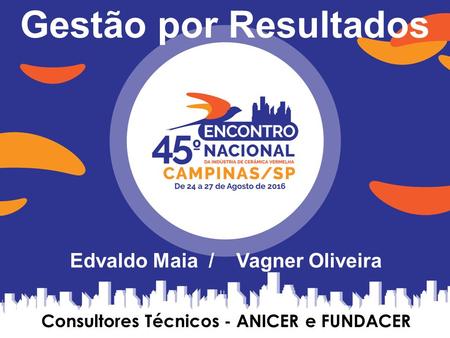 Edvaldo Maia / Vagner Oliveira Consultores Técnicos - ANICER e FUNDACER Gestão por Resultados.