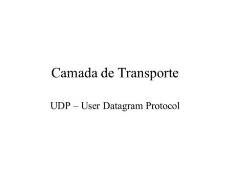 Camada de Transporte UDP – User Datagram Protocol.