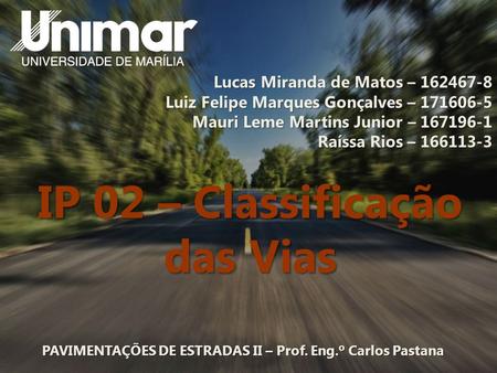 PAVIMENTAÇÕES DE ESTRADAS II – Prof. Eng.º Carlos Pastana IP 02 – Classificação das Vias Lucas Miranda de Matos – Luiz Felipe Marques Gonçalves.