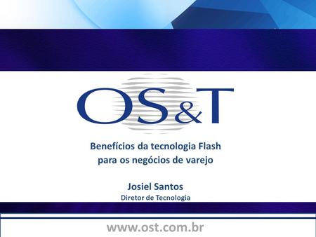OS&T Informática Benefícios da tecnologia Flash para os negócios de varejo Josiel Santos Diretor de Tecnologia.