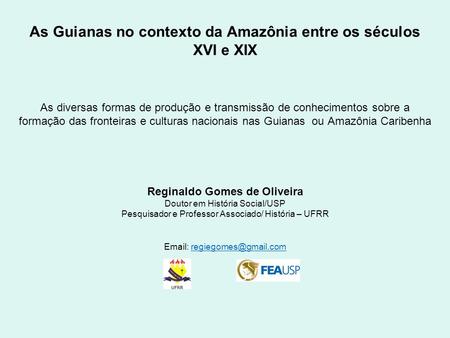 As Guianas no contexto da Amazônia entre os séculos XVI e XIX As diversas formas de produção e transmissão de conhecimentos sobre a formação das fronteiras.