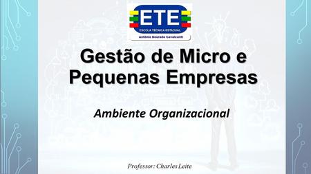 Gestão de Micro e Pequenas Empresas Ambiente Organizacional Professor: Charles Leite.
