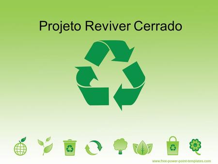 Projeto Reviver Cerrado. Objetivo deste projeto: Em uma parceria universidade- comunidade-poder público, desenvolver um trabalho vise a difusão de uma.