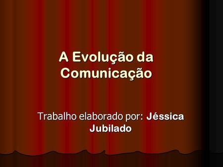 A Evolução da Comunicação Trabalho elaborado por: Jéssica Jubilado.