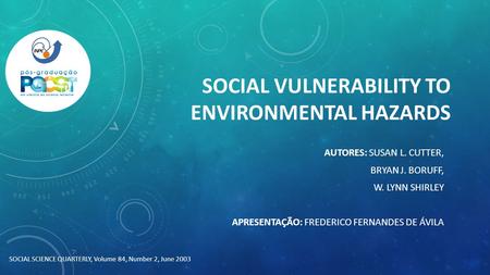 SOCIAL VULNERABILITY TO ENVIRONMENTAL HAZARDS AUTORES: SUSAN L. CUTTER, BRYAN J. BORUFF, W. LYNN SHIRLEY APRESENTAÇÃO: FREDERICO FERNANDES DE ÁVILA SOCIAL.