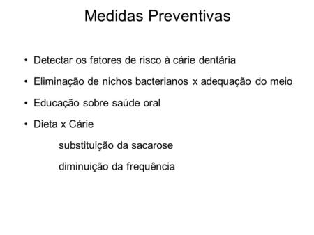 Medidas Preventivas Detectar os fatores de risco à cárie dentária Eliminação de nichos bacterianos x adequação do meio Educação sobre saúde oral Dieta.