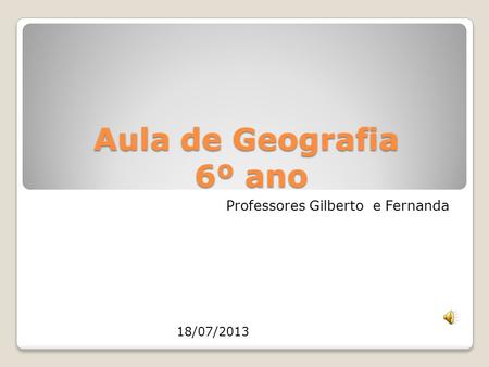 Aula de Geografia 6º ano Professores Gilberto e Fernanda 18/07/2013.