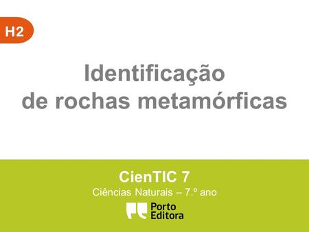 H2 CienTIC 7 Ciências Naturais – 7.º ano Identificação de rochas metamórficas.