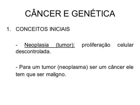 CÂNCER E GENÉTICA 1.CONCEITOS INICIAIS - Neoplasia (tumor): proliferação celular descontrolada. - Para um tumor (neoplasma) ser um câncer ele tem que ser.
