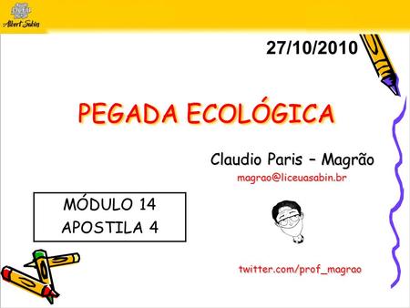 PEGADA ECOLÓGICA Claudio Paris – Magrão 27/10/2010 twitter.com/prof_magrao MÓDULO 14 APOSTILA 4.