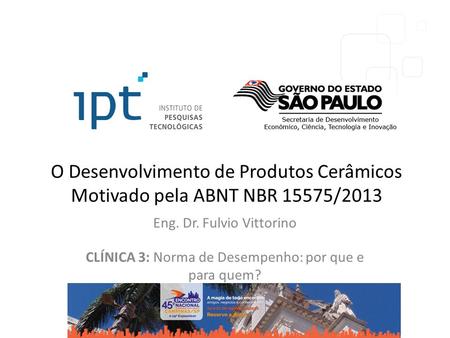 O Desenvolvimento de Produtos Cerâmicos Motivado pela ABNT NBR 15575/2013 Eng. Dr. Fulvio Vittorino CLÍNICA 3: Norma de Desempenho: por que e para quem?