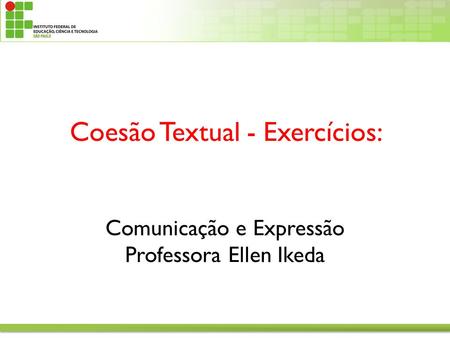 Coesão Textual - Exercícios: Comunicação e Expressão Professora Ellen Ikeda.