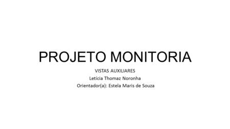 PROJETO MONITORIA VISTAS AUXILIARES Letícia Thomaz Noronha Orientador(a): Estela Maris de Souza.