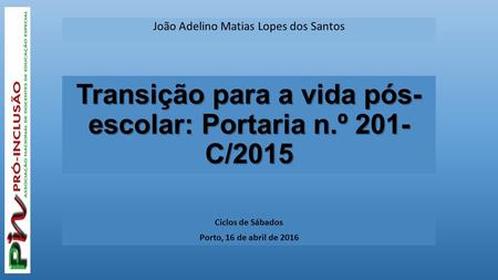 João Adelino Matias Lopes dos Santos Transição para a vida pós- escolar: Portaria n.º 201- C/2015 Ciclos de Sábados Porto, 16 de abril de 2016.