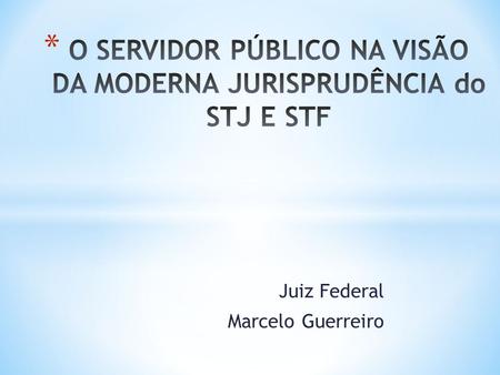 Juiz Federal Marcelo Guerreiro. * O candidato aprovado dentro do número de vagas previsto no edital tem direito subjetivo a ser nomeado no prazo de validade.