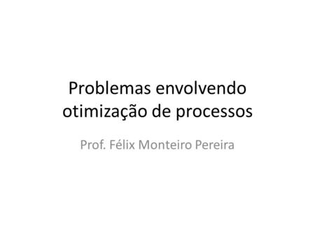 Problemas envolvendo otimização de processos Prof. Félix Monteiro Pereira.