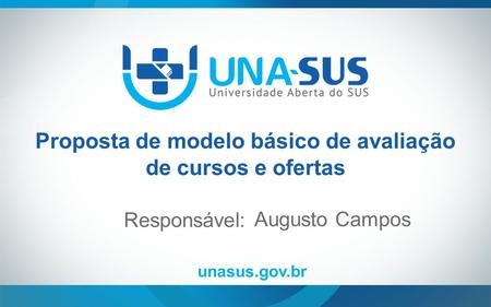 Unasus.gov.br Responsável: Proposta de modelo básico de avaliação de cursos e ofertas Augusto Campos.