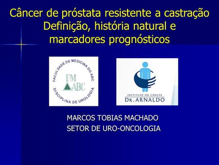MARCOS TOBIAS MACHADO SETOR DE URO-ONCOLOGIA Câncer de próstata resistente a castração Definição, história natural e marcadores prognósticos.