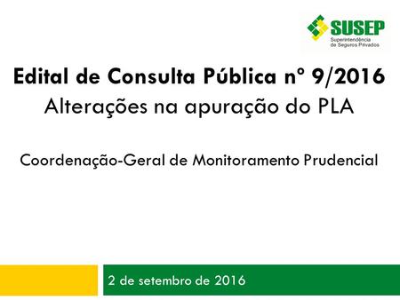 2 de setembro de 2016 Edital de Consulta Pública nº 9/2016 Alterações na apuração do PLA Coordenação-Geral de Monitoramento Prudencial.