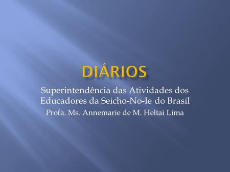 Superintendência das Atividades dos Educadores da Seicho-No-Ie do Brasil Profa. Ms. Annemarie de M. Heltai Lima.