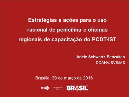 Estratégias e ações para o uso racional de penicilina e oficinas regionais de capacitação do PCDT-IST Adele Schwartz Benzaken DDAHV/SVS/MS Brasília, 30.