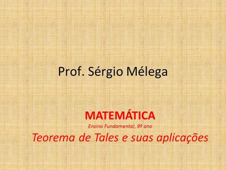 MATEMÁTICA Ensino Fundamental, 9º ano Teorema de Tales e suas aplicações Prof. Sérgio Mélega.