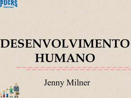 DESENVOLVIMENTO HUMANO Jenny Milner. MATURIDADE Pikunas  Interdependência  Atividade participante  Aplicação de conhecimento e experiência.