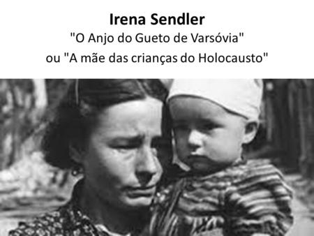 Irena Sendler O Anjo do Gueto de Varsóvia ou A mãe das crianças do Holocausto
