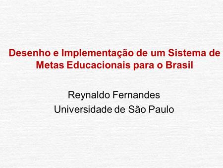 Desenho e Implementação de um Sistema de Metas Educacionais para o Brasil Reynaldo Fernandes Universidade de São Paulo.