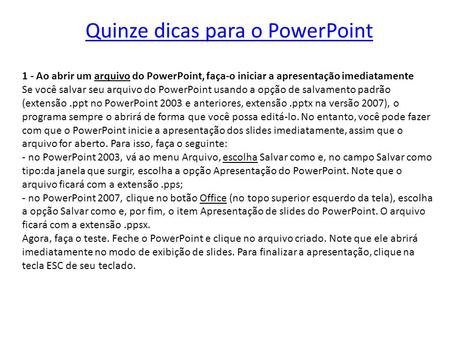 Quinze dicas para o PowerPoint 1 - Ao abrir um arquivo do PowerPoint, faça-o iniciar a apresentação imediatamente Se você salvar seu arquivo do PowerPoint.