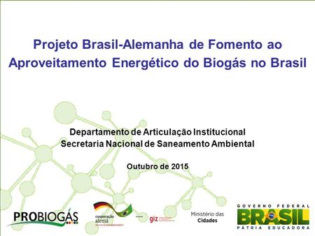 Projeto Brasil-Alemanha de Fomento ao Aproveitamento Energético do Biogás no Brasil Departamento de Articulação Institucional Secretaria Nacional de Saneamento.