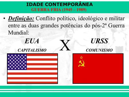 IDADE CONTEMPORÂNEA Prof. Iair GUERRA FRIA (1945 – 1989) Definição: Conflito político, ideológico e militar entre as duas grandes potências.