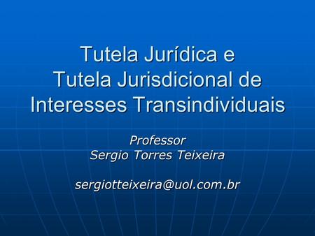 Tutela Jurídica e Tutela Jurisdicional de Interesses Transindividuais Professor Sergio Torres Teixeira