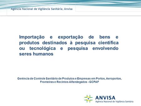 Agência Nacional de Vigilância Sanitária Anvisa AGENDA DE EVENTOS DA GGMIV Importação e exportação de bens e produtos destinados à pesquisa científica.