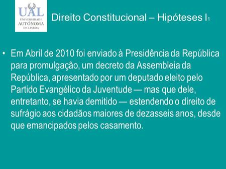 Direito Constitucional – Hipóteses I 1 Em Abril de 2010 foi enviado à Presidência da República para promulgação, um decreto da Assembleia da República,