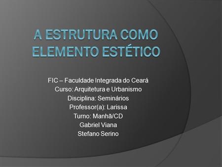 FIC – Faculdade Integrada do Ceará Curso: Arquitetura e Urbanismo Disciplina: Seminários Professor(a): Larissa Turno: Manhã/CD Gabriel Viana Stefano Serino.