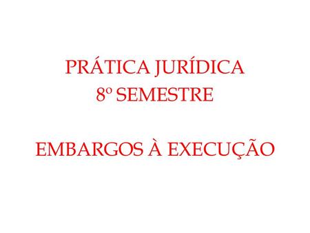 PRÁTICA JURÍDICA 8º SEMESTRE EMBARGOS À EXECUÇÃO.