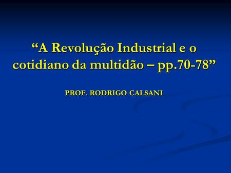 “A Revolução Industrial e o cotidiano da multidão – pp.70-78” PROF. RODRIGO CALSANI.