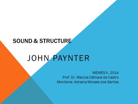 SOUND & STRUCTURE JOHN PAYNTER MEMES II, 2014 Prof. Dr. Marcos Câmara de Castro Monitoria: Adriana Moraes dos Santos.