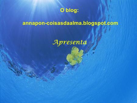 O blog: annapon-coisasdaalma.blogspot.com Apresenta.