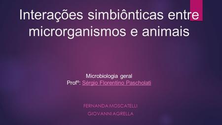 Interações simbiônticas entre microrganismos e animais Microbiologia geral Profº: Sérgio Florentino PascholatiSérgio Florentino Pascholati FERNANDA MOSCATELLI.