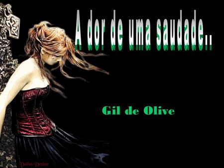 Gil de Olive Como um verdejante ramo de oliveira, foi na minha vida, a mais bela forasteira, que foi um oásis, num ardente agreste... Que deixou minha.