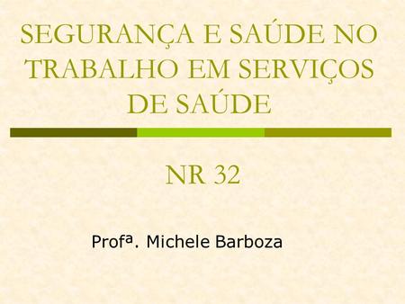 SEGURANÇA E SAÚDE NO TRABALHO EM SERVIÇOS DE SAÚDE NR 32 Profª. Michele Barboza.