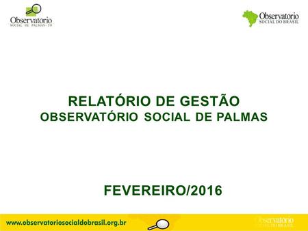 RELATÓRIO DE GESTÃO OBSERVATÓRIO SOCIAL DE PALMAS FEVEREIRO/2016.