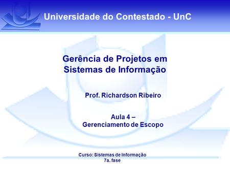 Universidade do Contestado - UnC Gerência de Projetos em Sistemas de Informação Prof. Richardson Ribeiro Aula 4 – Gerenciamento de Escopo Curso: Sistemas.