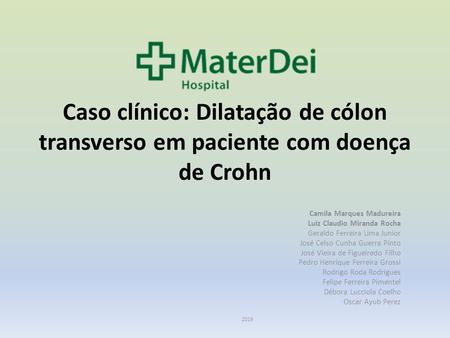 Caso clínico: Dilatação de cólon transverso em paciente com doença de Crohn Camila Marques Madureira Luiz Claudio Miranda Rocha Geraldo Ferreira Lima Junior.